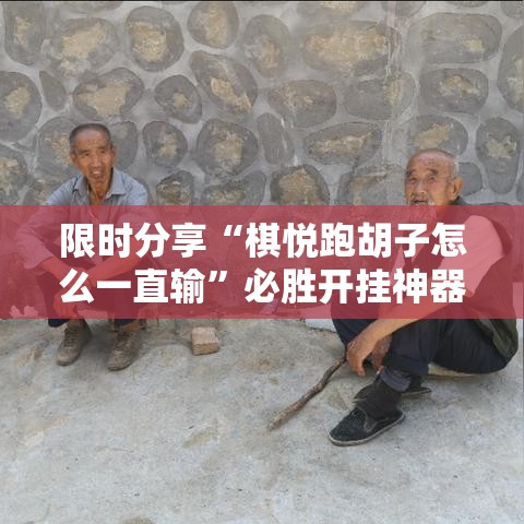 限时分享“棋悦跑胡子怎么一直输”必胜开挂神器