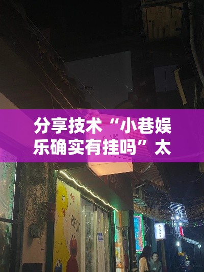 分享技术“小巷娱乐确实有挂吗	”太坑了真的有挂