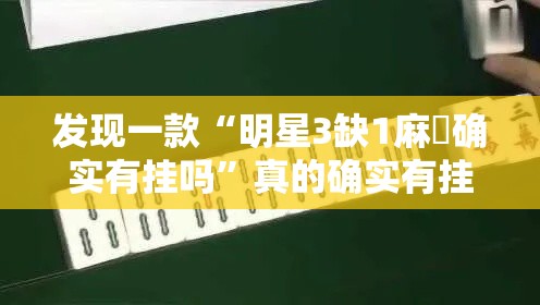 发现一款“明星3缺1麻將确实有挂吗	”真的确实有挂