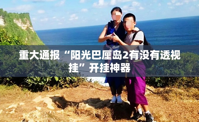 重大通报“阳光巴厘岛2有没有透视挂”开挂神器