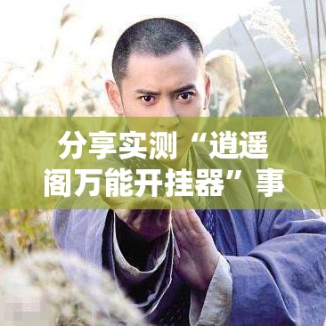 分享实测“逍遥阁万能开挂器	”事实上确实有挂