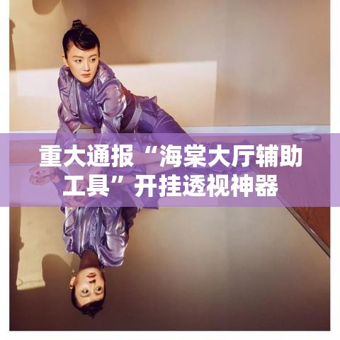 重大通报“海棠大厅辅助工具”开挂透视神器