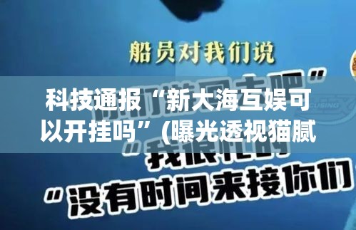 科技通报“新大海互娱可以开挂吗”(曝光透视猫腻)