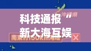 科技通报“新大海互娱可以开挂吗”(曝光透视猫腻)