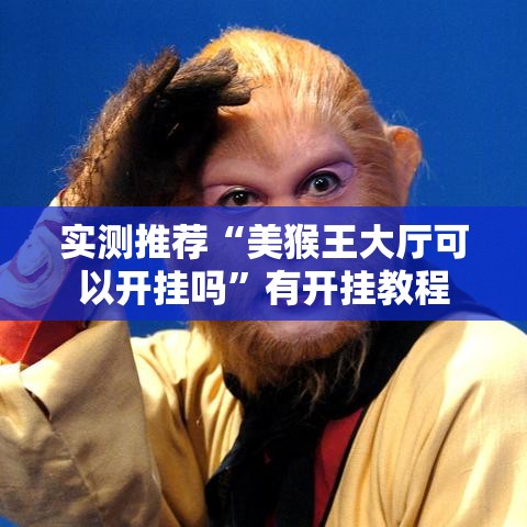 实测推荐“美猴王大厅可以开挂吗”有开挂教程