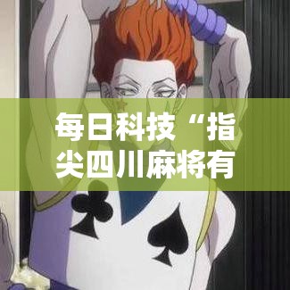 每日科技“指尖四川麻将有开挂工具吗”玩家必备神器