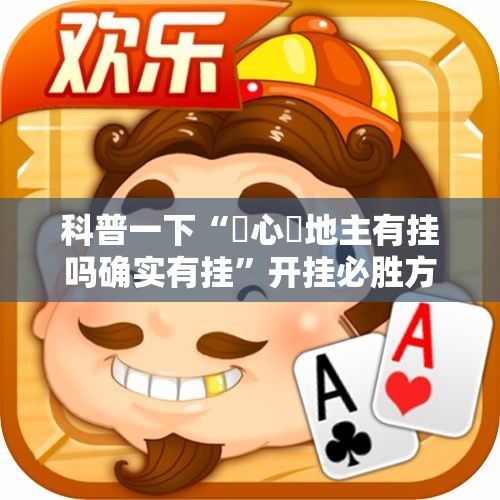 科普一下“開心鬥地主有挂吗确实有挂”开挂必胜方法