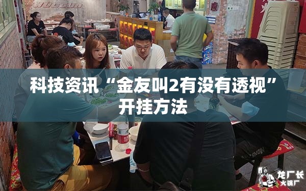 科技资讯“金友叫2有没有透视”开挂方法