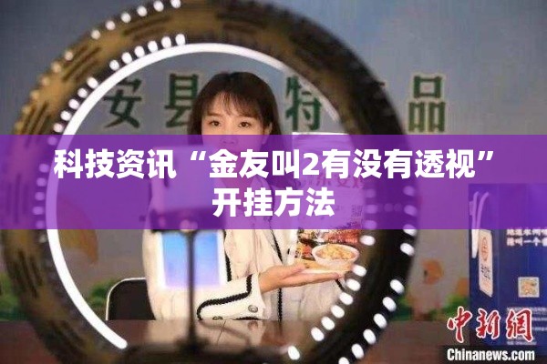 科技资讯“金友叫2有没有透视”开挂方法