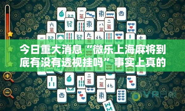 今日重大消息“微乐上海麻将到底有没有透视挂吗”事实上真的有挂