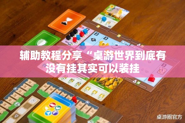 辅助教程分享“桌游世界到底有没有挂其实可以装挂 辅助教程分享“桌游世界到底有没有挂其实可以装挂