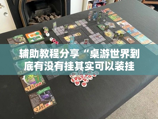 辅助教程分享“桌游世界到底有没有挂其实可以装挂 辅助教程分享“桌游世界到底有没有挂其实可以装挂