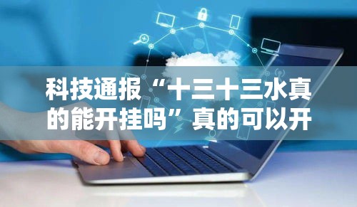 科技通报“十三十三水真的能开挂吗”真的可以开挂