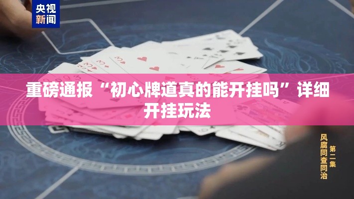 重磅通报“初心牌道真的能开挂吗”详细开挂玩法