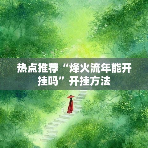 热点推荐“烽火流年能开挂吗”开挂方法