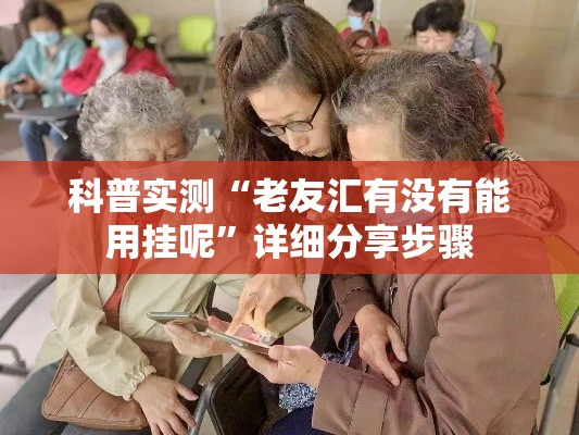 科普实测“老友汇有没有能用挂呢	”详细分享步骤