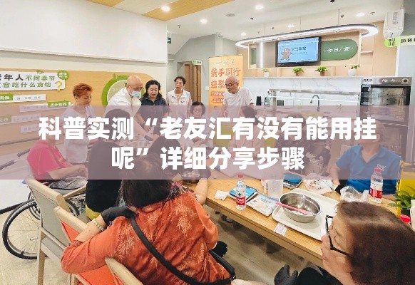 科普实测“老友汇有没有能用挂呢”详细分享步骤