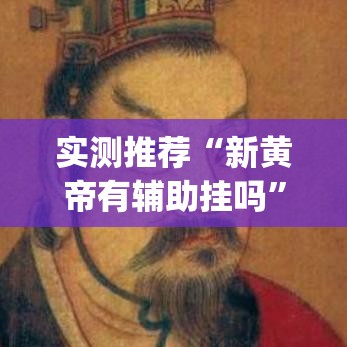 实测推荐“新黄帝有辅助挂吗”(确实有挂)