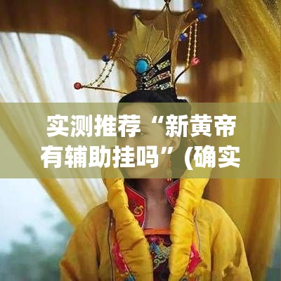 实测推荐“新黄帝有辅助挂吗”(确实有挂)