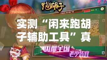 实测“闲来跑胡子辅助工具”真的有挂