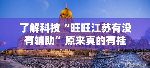 了解科技“旺旺江苏有没有辅助	”原来真的有挂