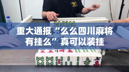 重大通报“么么四川麻将有挂么”真可以装挂