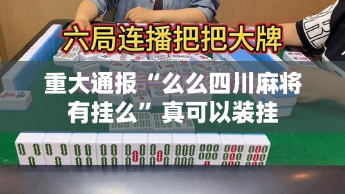 重大通报“么么四川麻将有挂么”真可以装挂