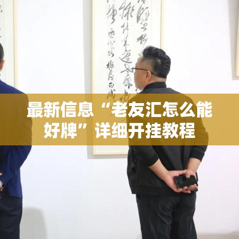 最新信息“老友汇怎么能好牌	”详细开挂教程