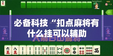必备科技“扣点麻将有什么挂可以辅助 必备科技“扣点麻将有什么挂可以辅助