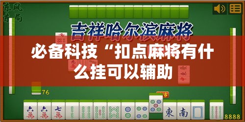 必备科技“扣点麻将有什么挂可以辅助 必备科技“扣点麻将有什么挂可以辅助