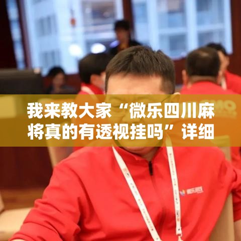 我来教大家“微乐四川麻将真的有透视挂吗”详细开挂玩法