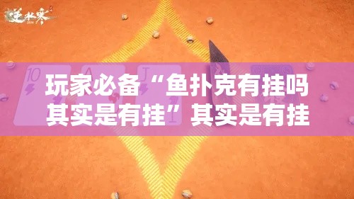 玩家必备“鱼扑克有挂吗其实是有挂”其实是有挂