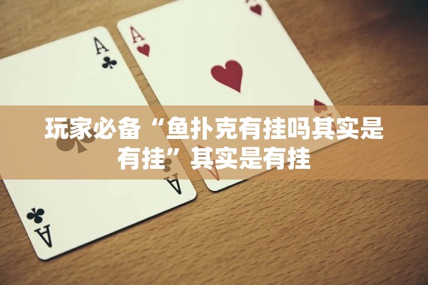 玩家必备“鱼扑克有挂吗其实是有挂”其实是有挂