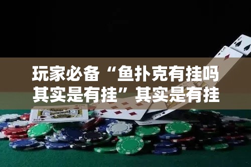 玩家必备“鱼扑克有挂吗其实是有挂	”其实是有挂