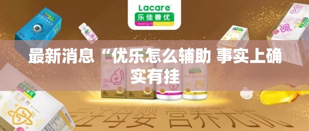 最新消息“优乐怎么辅助 事实上确实有挂 最新消息“优乐怎么辅助 事实上确实有挂