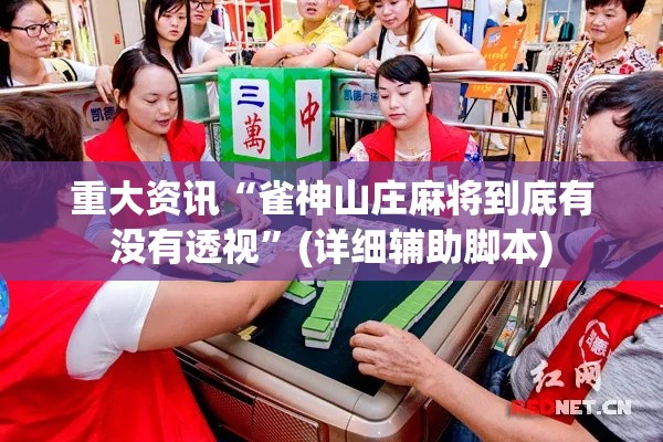 重大资讯“雀神山庄麻将到底有没有透视	”(详细辅助脚本)