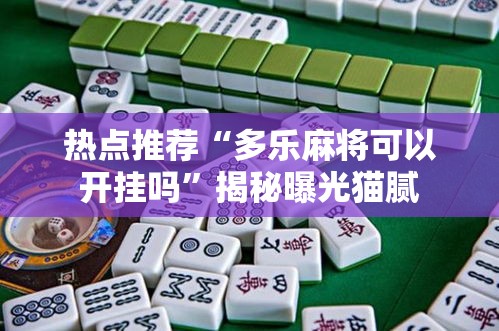 热点推荐“多乐麻将可以开挂吗”揭秘曝光猫腻