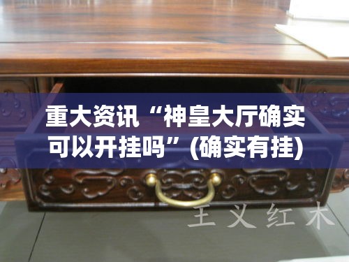 重大资讯“神皇大厅确实可以开挂吗	”(确实有挂)