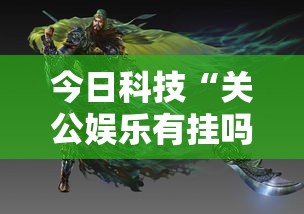 今日科技“关公娱乐有挂吗确实有挂”原来确实有挂