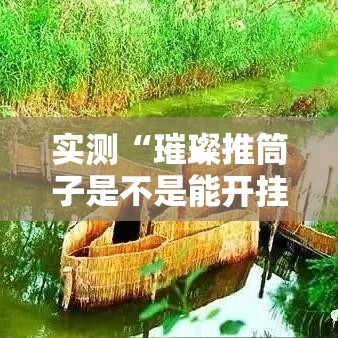 实测“璀璨推筒子是不是能开挂	”开挂教学