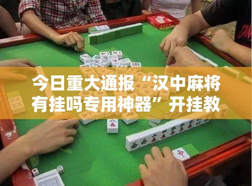 今日重大通报“汉中麻将有挂吗专用神器”开挂教学