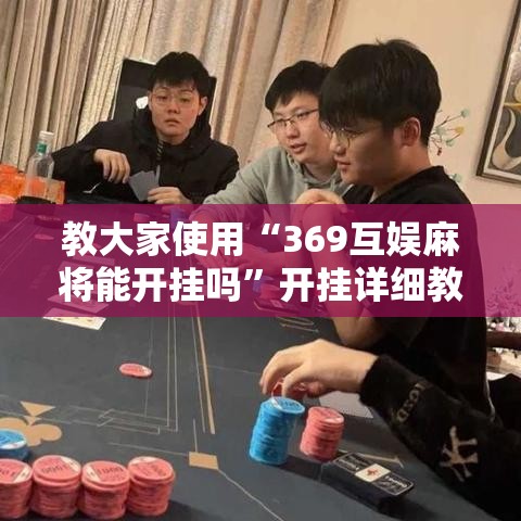 教大家使用“369互娱麻将能开挂吗”开挂详细教程