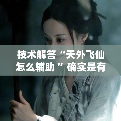 技术解答“天外飞仙怎么辅助 ”确实是有挂的