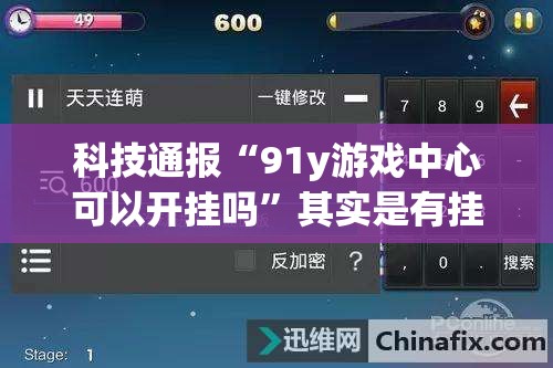 科技通报“91y游戏中心可以开挂吗”其实是有挂