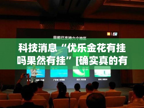 科技消息“优乐金花有挂吗果然有挂	”[确实真的有挂]