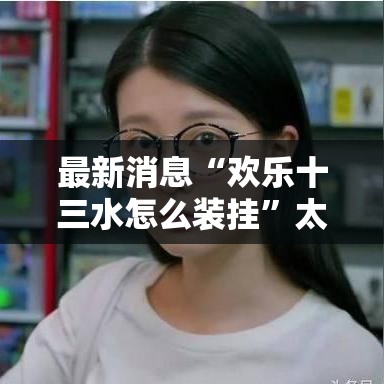 最新消息“欢乐十三水怎么装挂”太坑了原来有挂
