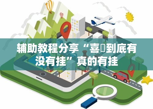 辅助教程分享“喜園到底有没有挂”真的有挂