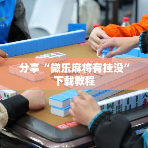 分享“微乐麻将有挂没”下载教程