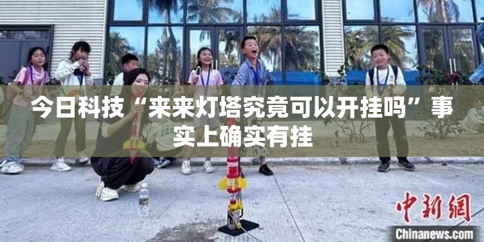 今日科技“来来灯塔究竟可以开挂吗”事实上确实有挂