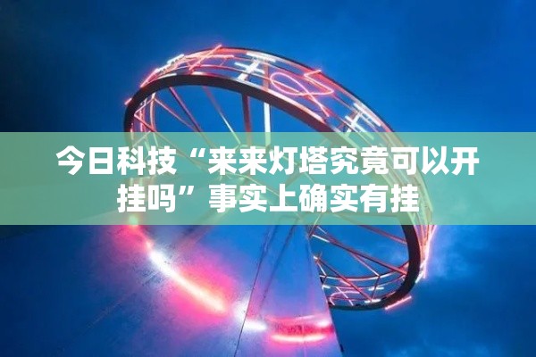 今日科技“来来灯塔究竟可以开挂吗	”事实上确实有挂